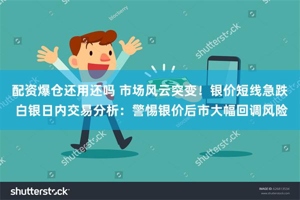 配资爆仓还用还吗 市场风云突变！银价短线急跌 白银日内交易分析：警惕银价后市大幅回调风险
