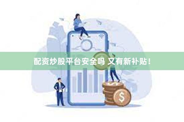 配资炒股平台安全吗 又有新补贴！