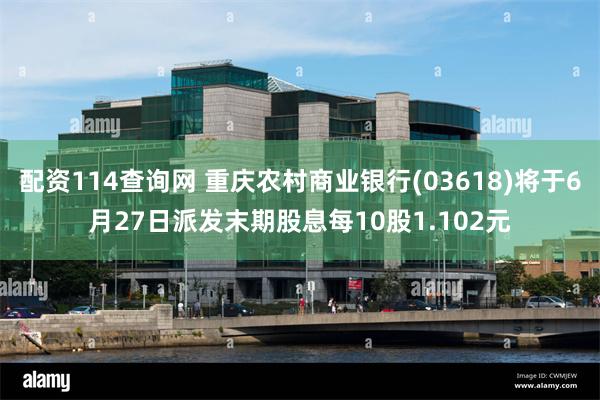 配资114查询网 重庆农村商业银行(03618)将于6月27日派发末期股息每10股1.102元