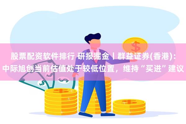 股票配资软件排行 研报掘金丨群益证券(香港)：中际旭创当前估值处于较低位置，维持“买进”建议