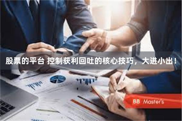 股票的平台 控制获利回吐的核心技巧，大进小出！