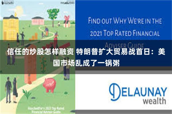 信任的炒股怎样融资 特朗普扩大贸易战首日：美国市场乱成了一锅粥