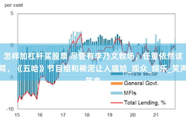 怎样加杠杆买股票 尽管有李乃文救场，任重依然该骂，《五哈》节目组和稀泥让人尴尬_观众_娱乐_笑声