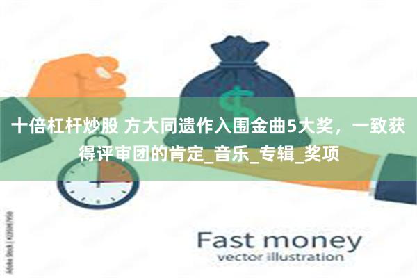 十倍杠杆炒股 方大同遗作入围金曲5大奖，一致获得评审团的肯定_音乐_专辑_奖项