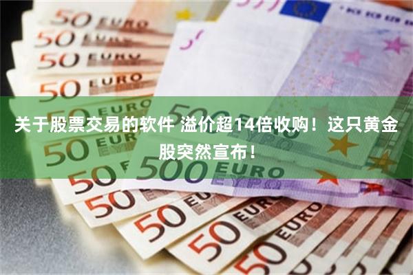 关于股票交易的软件 溢价超14倍收购！这只黄金股突然宣布！