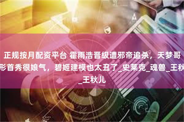 正规按月配资平台 霍雨浩晋级遭邪帝追杀，天梦哥人形首秀很娘气，碧姬建模也太丑了_史莱克_魂兽_王秋儿