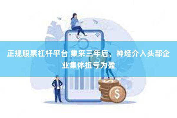 正规股票杠杆平台 集采三年后，神经介入头部企业集体扭亏为盈