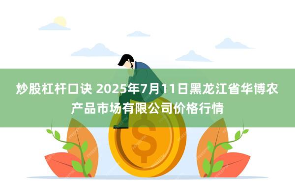 炒股杠杆口诀 2025年7月11日黑龙江省华博农产品市场有限公司价格行情