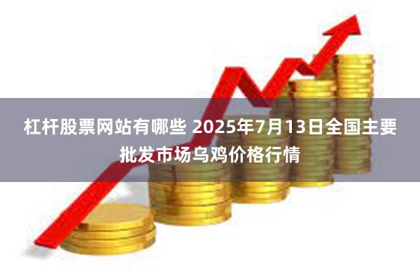 杠杆股票网站有哪些 2025年7月13日全国主要批发市场乌鸡价格行情