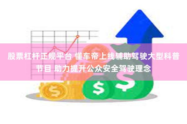 股票杠杆正规平台 懂车帝上线辅助驾驶大型科普节目 助力提升公众安全驾驶理念