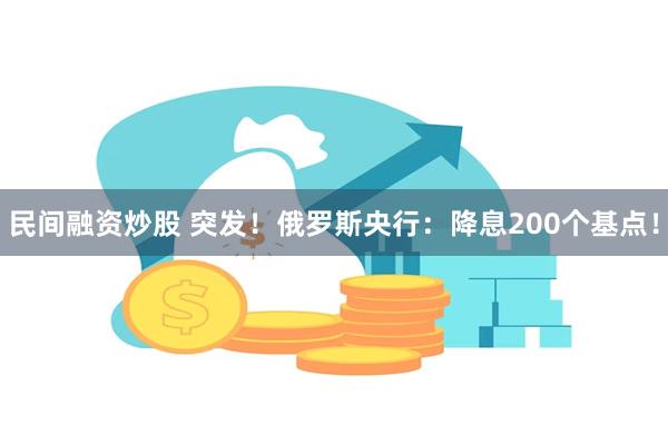 民间融资炒股 突发！俄罗斯央行：降息200个基点！