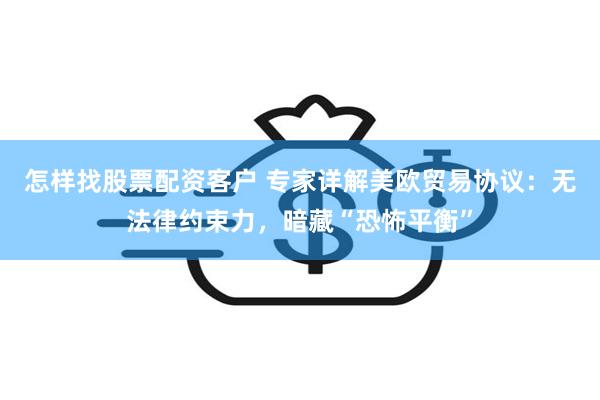 怎样找股票配资客户 专家详解美欧贸易协议：无法律约束力，暗藏“恐怖平衡”
