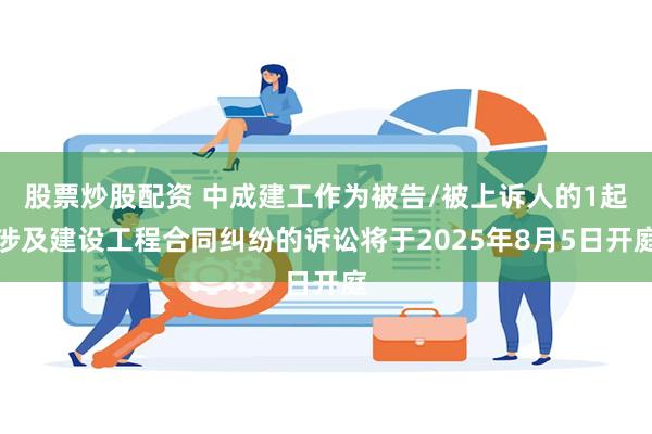 股票炒股配资 中成建工作为被告/被上诉人的1起涉及建设工程合同纠纷的诉讼将于2025年8月5日开庭