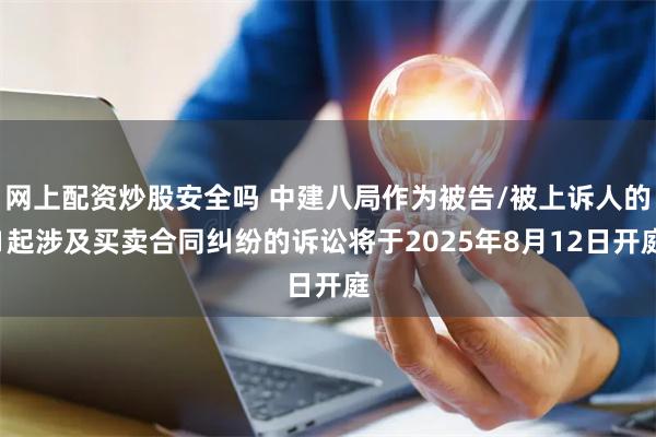 网上配资炒股安全吗 中建八局作为被告/被上诉人的1起涉及买卖合同纠纷的诉讼将于2025年8月12日开庭