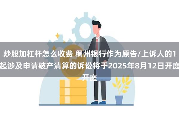 炒股加杠杆怎么收费 稠州银行作为原告/上诉人的1起涉及申请破产清算的诉讼将于2025年8月12日开庭