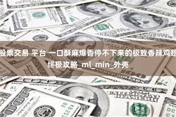 股票交易 平台 一口酥麻爆香停不下来的极致香辣鸡翅终极攻略_ml_min_外壳