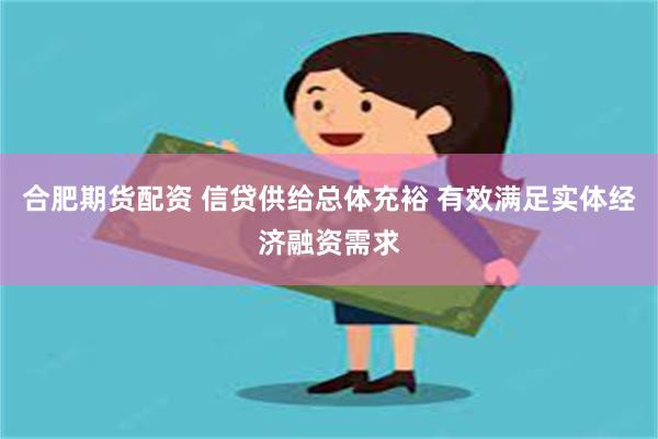 合肥期货配资 信贷供给总体充裕 有效满足实体经济融资需求