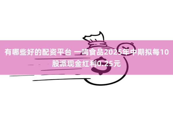 有哪些好的配资平台 一鸣食品2025年中期拟每10股派现金红利0.25元